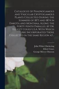 Produktbild: Catalogue of Phaenogamous and Vascular Cryptogamous Plants Collected During the Summers of 1873 and 1874 in Dakota and Montana, Along the Forty-ninth Parallel by Dr. Elliott Coues U.S.A. With Which Are Incorporated Those Collected in the Same Region At...