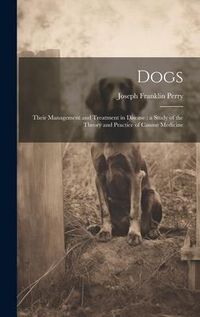 Produktbild: Dogs: Their Management and Treatment in Disease: a Study of the Theory and Practice of Canine Medicine