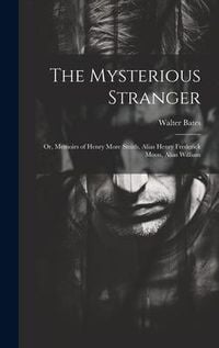 Produktbild: The Mysterious Stranger; or, Memoirs of Henry More Smith, Alias Henry Frederick Moon, Alias William
