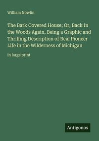Produktbild: The Bark Covered House; Or, Back In the Woods Again, Being a Graphic and Thrilling Description of Real Pioneer Life in the Wilderness of Michigan