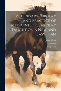 Produktbild: Veterinary Surgery and Practice of Medicine, or, Farriery Taught on a New and Easy Plan: Being a Fam