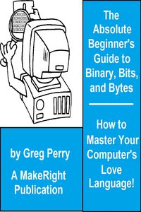 Produktbild: The Absolute Beginner's Guide to Binary, Hex, Bits, and Bytes! How to Master Your Computer's Love Language