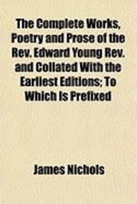 Produktbild: The Complete Works, Poetry and Prose of the REV. Edward Young REV. and Collated with the Earliest Editions; To Which Is Prefixed