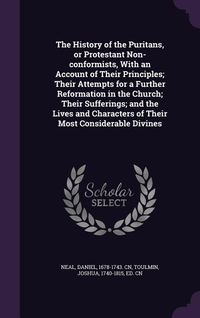 Produktbild: The History of the Puritans, or Protestant Non-Conformists, with an Account of Their Principles; Their Attempts for a Further Reformation in the Churc