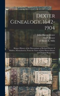 Produktbild: Dexter Genealogy, 1642-1904; Being a History of the Descendants of Richard Dexter of Malden, Massachusetts, From the Notes of John Haven Dexter and Or