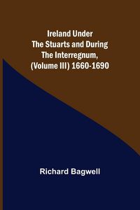 Produktbild: Ireland under the Stuarts and during the Interregnum, (Volume III) 1660-1690