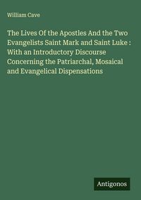 Produktbild: The Lives Of the Apostles And the Two Evangelists Saint Mark and Saint Luke : With an Introductory Discourse Concerning the Patriarchal, Mosaical and