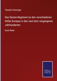 Produktbild: Das Damen-Regiment an den verschiedenen H&ouml;fen Europas in den zwei letzt vergangenen Jahrhunderten