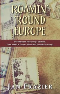 Produktbild: Roamin' 'Round Europe: One Professor. Nine College Students. Three Weeks in Europe. What Could Possibly Go Wrong?