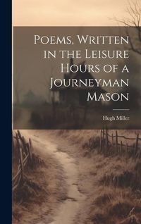 Produktbild: Poems, Written in the Leisure Hours of a Journeyman Mason