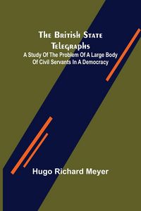Produktbild: The British State Telegraphs; A Study of the Problem of a Large Body of Civil Servants in a Democracy