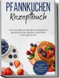 Produktbild: Pfannkuchen Rezeptbuch: Das Kochbuch mit den leckersten Rezepten f&uuml;r Cr&ecirc;pes, Galettes, Pancakes & Co. - inkl. vieler s&uuml;&szlig;en, herzhaften und internationalen Rezepte