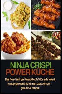 Produktbild: Ninja CRISPi Power K&uuml;che - Das 4-in-1 Airfryer Rezeptbuch 100+ schnelle & knusprige Gerichte f&uuml;r den Glas-Airfryer - gesund & simpel