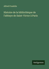 Produktbild: Histoire de la biblioth&egrave;que de l'abbaye de Saint-Victor &agrave; Paris