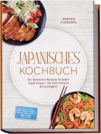 Produktbild: Japanisches Kochbuch: Die leckersten Rezepte f&uuml;r jeden Tag & Anlass &ndash; f&uuml;r mehr Umami & Leichtigkeit &ndash; inkl. Reis, Donburi, Sushi, Onigiri, Nudeln, Ramen, Sandwiches, Brot, So&szlig;en, Dips & Tare