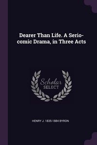 Produktbild: Dearer Than Life. A Serio-comic Drama, in Three Acts