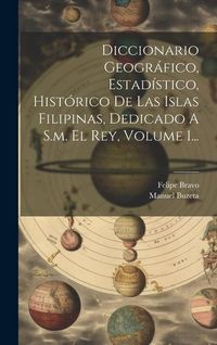 Produktbild: Diccionario Geogr&aacute;fico, Estad&iacute;stico, Hist&oacute;rico De Las Islas Filipinas, Dedicado A S.m. El Rey, Volume 1...