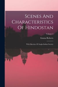 Produktbild: Scenes And Characteristics Of Hindostan: With Sketches Of Anglo-indian Society; Volume 2