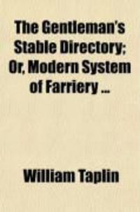Produktbild: The Gentleman's Stable Directory; Or, Modern System of Farriery to Which Is Added a Supplement, Containing Practical Observations Upon Thorn
