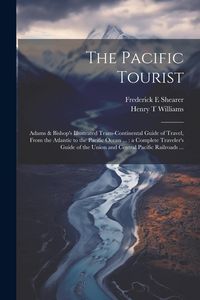 Produktbild: The Pacific Tourist: Adams & Bishop's Illustrated Trans-continental Guide of Travel, From the Atlantic to the Pacific Ocean ...: a Complete