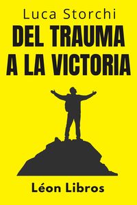 Produktbild: Del Trauma A La Victoria - Un Viaje De Superaci&oacute;n (Colecci&oacute;n Vida Equilibrada, #29)
