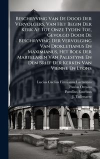 Produktbild: Beschryving Van De Dood Der Vervolgers, Van Het Begin Der Kerk Af Tot Onze Tyden Toe, Gevolgd Door De Beschryving Der Vervolging Van Diokletianus En M