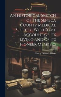 Produktbild: An Historical Sketch of the Seneca County Medical Society, With Some Account of its Living and of its Pioneer Members