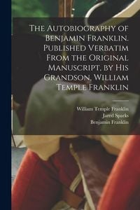 Produktbild: The Autobiography of Benjamin Franklin. Published Verbatim From the Original Manuscript, by his Grandson, William Temple Franklin