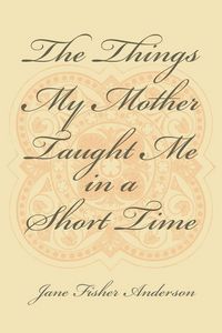 Produktbild: The Things My Mother Taught Me in a Short Time