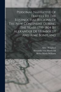Produktbild: Personal Narrative Of Travels To The Equinoctial Regions Of The New Continent During The Years 1799-1804 By Alexander De Humboldt And Aim&eacute; Bonpland