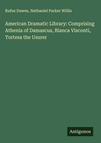 Produktbild: American Dramatic Library: Comprising Athenia of Damascus, Bianca Visconti, Tortesa the Usurer