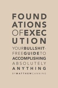 Bild vom Artikel Foundations of Execution: Your Bullshit-Free Guide to Accomplishing Absolutely Anything vom Autor Matthew Canning