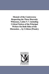 Produktbild: Memoir of the Controversy Respecting the Three Heavenly Witnesses, I John V. 7. including Critical Notices of the Principal Writers On Both Sides of t