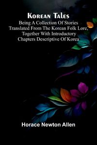 Produktbild: Korean Tales; Being A Collection Of Stories Translated From The Korean Folk Lore, Together With Introductory Chapters Descriptive Of Korea