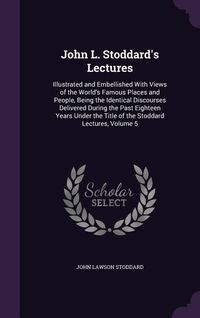 Produktbild: John L. Stoddard's Lectures: Illustrated and Embellished With Views of the World's Famous Places and People, Being the Identical Discourses Deliver
