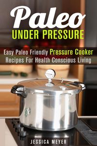 Produktbild: Paleo Under Pressure: Easy Paleo Friendly Pressure Cooker Recipes For Health Conscious Living (Healthy Pressure Cooking)