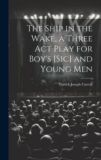 Produktbild: The Ship in the Wake, a Three act Play for Boy's [sic] and Young Men