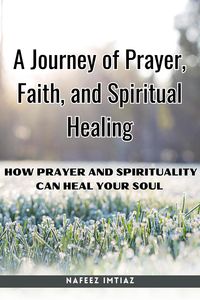 Produktbild: A Journey of Prayer, Faith, and Spiritual Healing : How Prayer and Spirituality Can Heal Your Soul