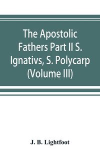 Produktbild: The Apostolic Fathers Part II S. Ignativs, S. Polycarp. (Volume III)