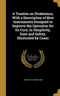 Produktbild: A Treatise on Strabismus, With a Description of New Instruments Designed to Improve the Operation for Its Cure, in Simplicity, Ease and Safety, Illust