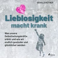 Produktbild: Lieblosigkeit macht krank: Was unsere Selbstheilungskräfte stärkt und wie wir endlich gesünder und glücklicher werden