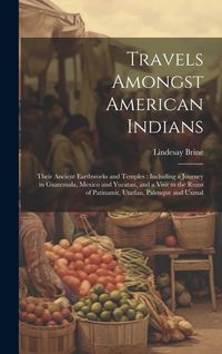 Produktbild: Travels Amongst American Indians: Their Ancient Earthworks and Temples: Including a Journey in Guatemala, Mexico and Yucatan, and a Visit to the Ruins