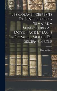 Produktbild: Les Commencements De L'instruction Primaire a Strasbourg Au Moyen Age Et Dans La Premiere Moitie Du Seisieme Siecle