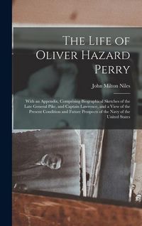 Produktbild: The Life of Oliver Hazard Perry: With an Appendix, Comprising Biographical Sketches of the Late General Pike, and Captain Lawrence, and a View of the