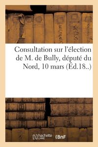 Produktbild: Consultation sur l'&eacute;lection de M. de Bully, d&eacute;put&eacute; du Nord, 10 mars