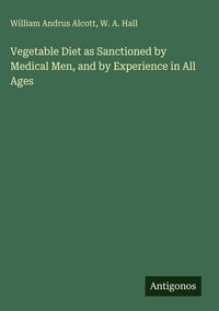 Produktbild: Vegetable Diet as Sanctioned by Medical Men, and by Experience in All Ages