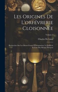 Produktbild: Les Origines De L'orf&eacute;vrerie Cloisonn&eacute;e: Recherches Sur Les Divers Genres D'incrustation, La Joaillerie Et L'art Des M&eacute;taux Pr&eacute;cieux; Volume 3