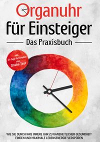 Produktbild: Organuhr f&uuml;r Einsteiger - Das Praxisbuch: Wie Sie durch Ihre innere Uhr zu ganzheitlicher Gesundheit finden und maximale Lebensenergie versp&uuml;ren - inkl. 21-Tage-Actionplan und Dosha-Test