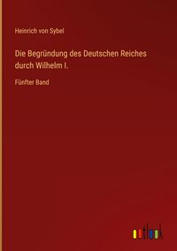 Produktbild: Die Begr&uuml;ndung des Deutschen Reiches durch Wilhelm I.
