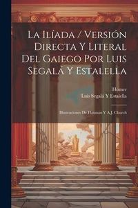Produktbild: La Il&iacute;ada / Versi&oacute;n Directa Y Literal Del Gaiego Por Luis Segal&aacute; Y Estalella; Illustraciones De Flaxman Y A.J. Church
